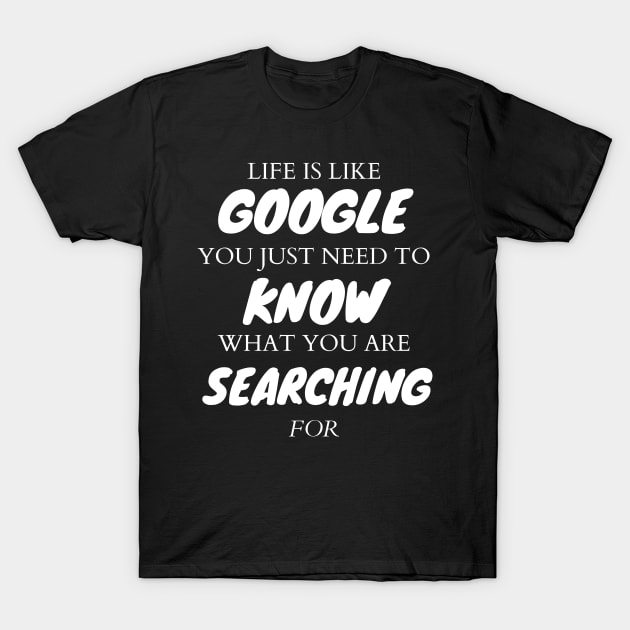 Life is like google.you just need to know what you are searching for T-Shirt by Satrangi Pro